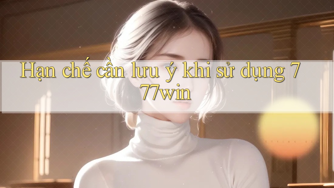 Hạn chế cần lưu ý khi sử dụng 777win