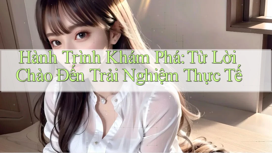 Hành Trình Khám Phá: Từ Lời Chào Đến Trải Nghiệm Thực Tế