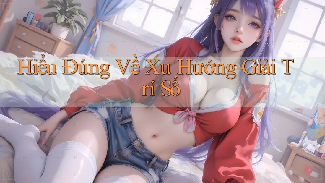 Hiểu Đúng Về Xu Hướng Giải Trí Số