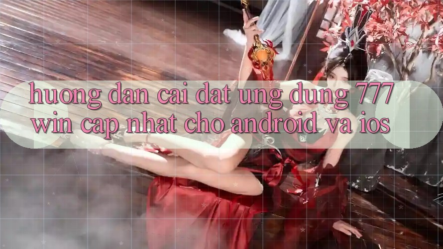Hướng Dẫn Cài đặt Ứng dụng 777win Cập Nhật Cho Android và iOS