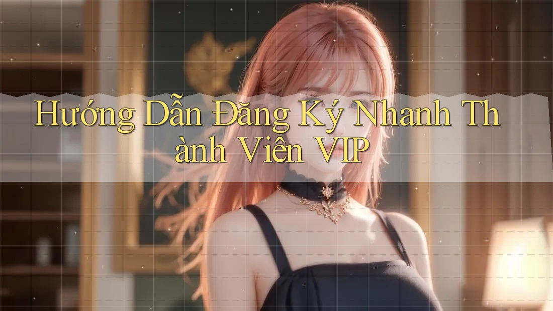 Hướng Dẫn Đăng Ký Nhanh Thành Viên VIP