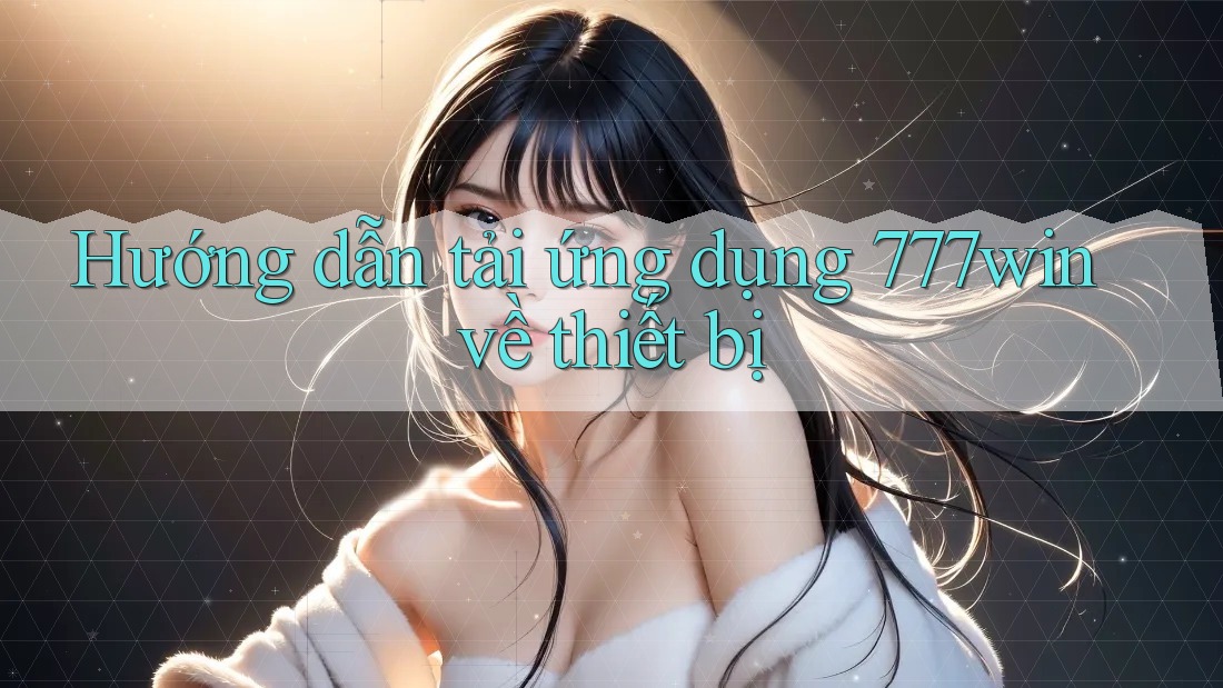 Hướng dẫn tải ứng dụng 777win về thiết bị
