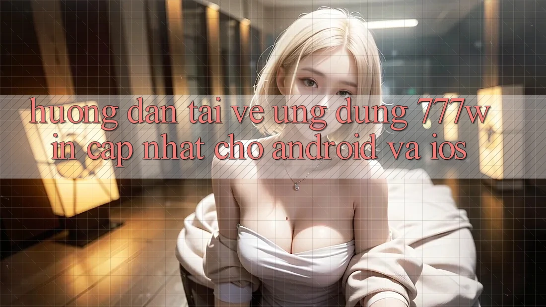Hướng Dẫn Tải về Ứng dụng 777win Cập Nhật Cho Android và iOS