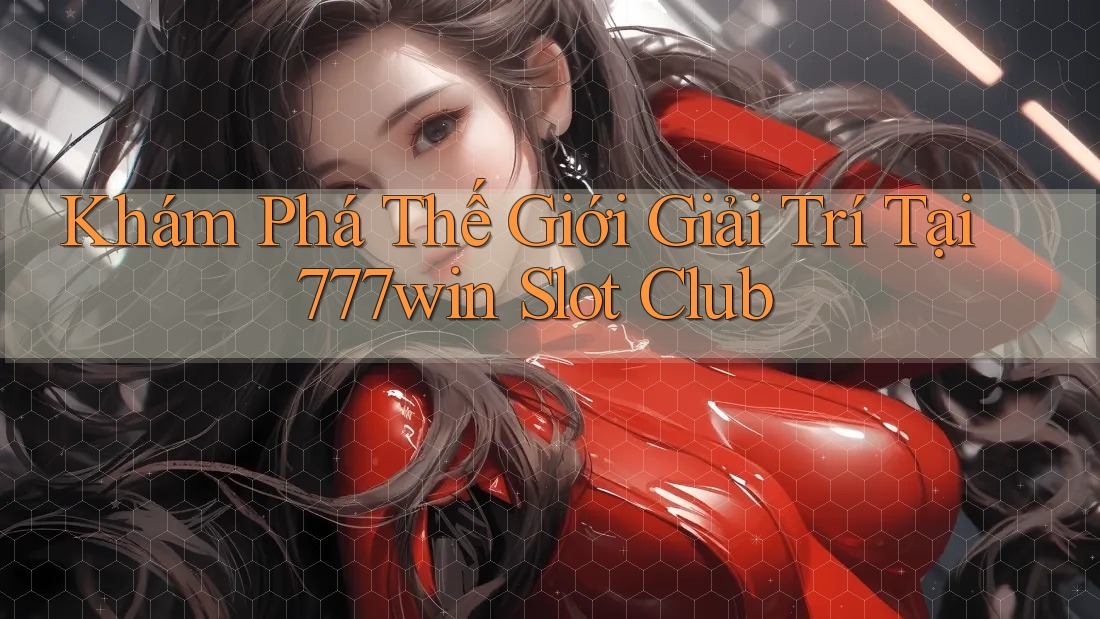 Khám Phá Thế Giới Giải Trí Tại 777win Slot Club