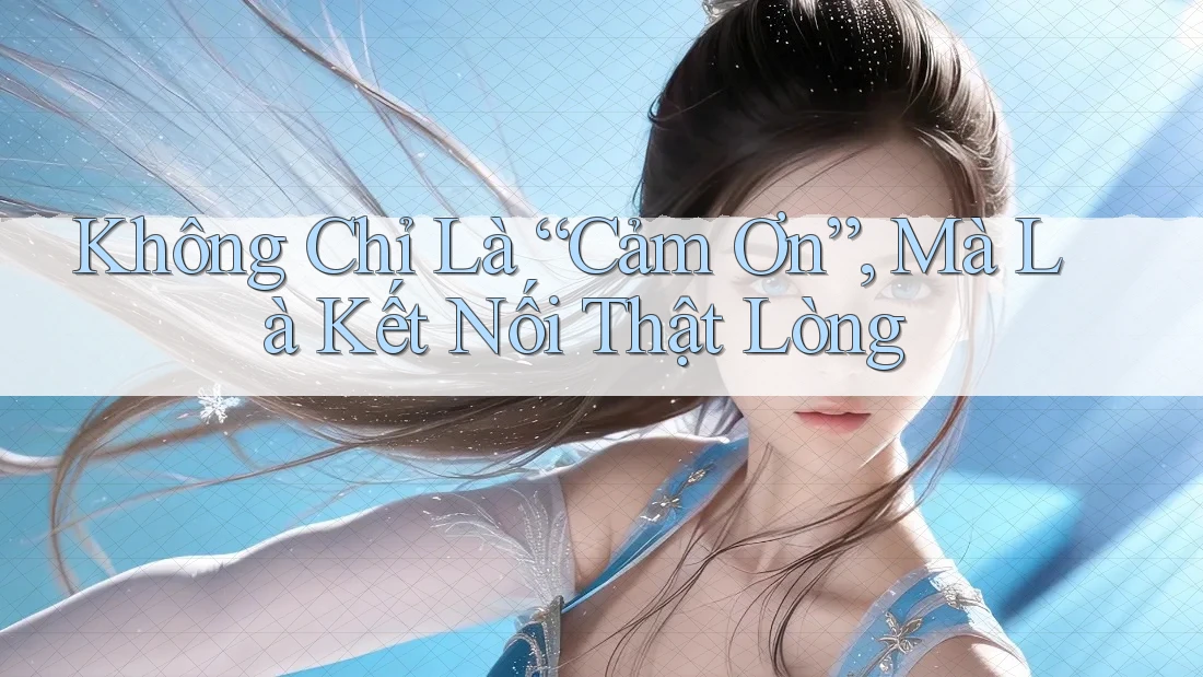 Không Chỉ Là “Cảm Ơn”, Mà Là Kết Nối Thật Lòng