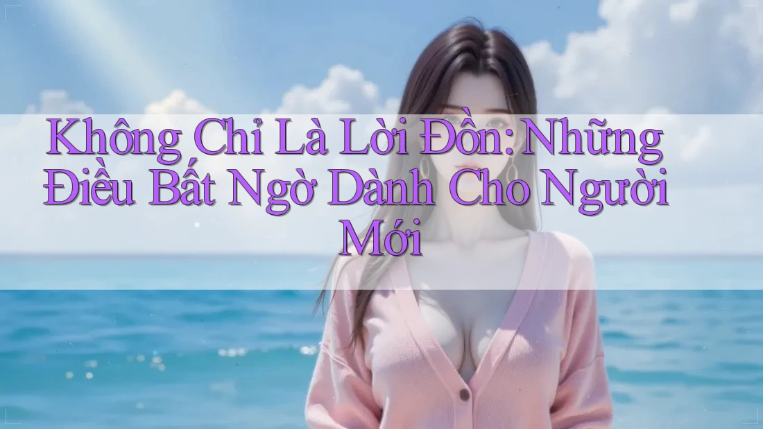 Không Chỉ Là Lời Đồn: Những Điều Bất Ngờ Dành Cho Người Mới