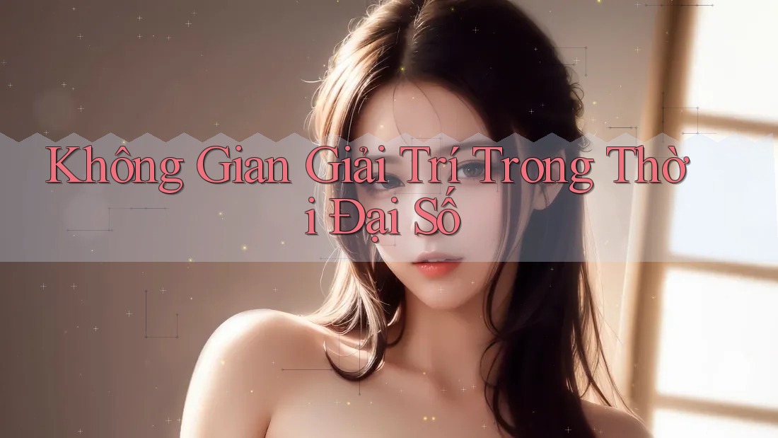 Không Gian Giải Trí Trong Thời Đại Số Không Gian Giải Trí Trong Thời Đại Số