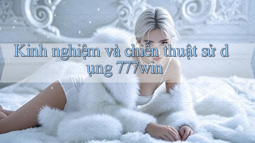 Kinh nghiệm và chiến thuật sử dụng 777win