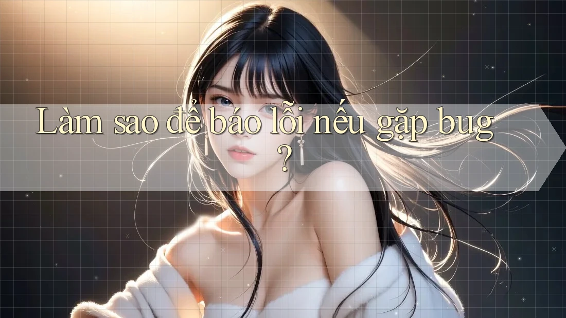 Làm sao để báo lỗi nếu gặp bug?