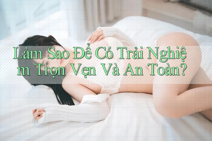 Làm Sao Để Có Trải Nghiệm Trọn Vẹn Và An Toàn?