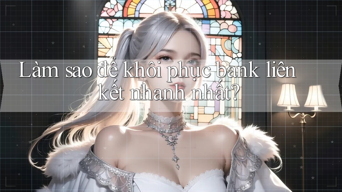 Làm sao để khôi phục bank liên kết nhanh nhất?
