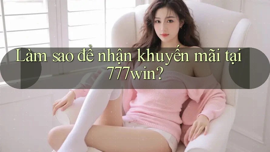 Làm sao để nhận khuyến mãi tại 777win?
