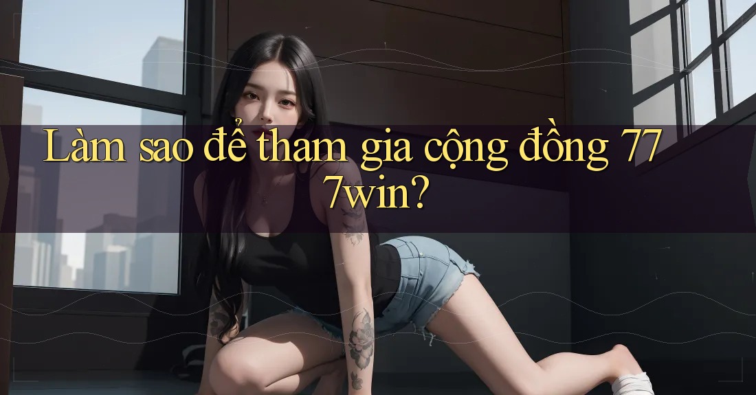 Làm sao để tham gia cộng đồng 777win?