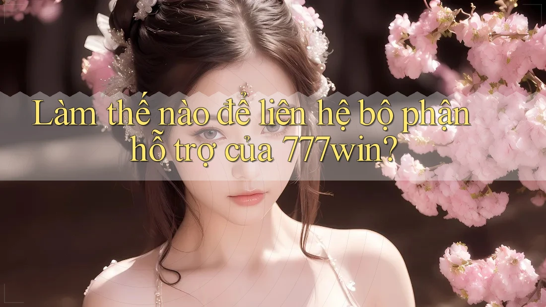 Làm thế nào để liên hệ bộ phận hỗ trợ của 777win?