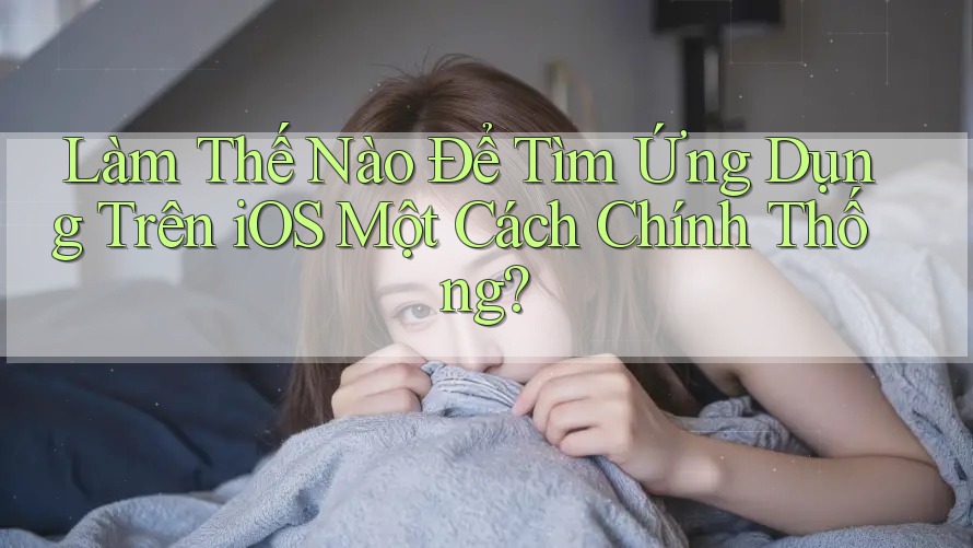 Làm Thế Nào Để Tìm Ứng Dụng Trên iOS Một Cách Chính Thống?