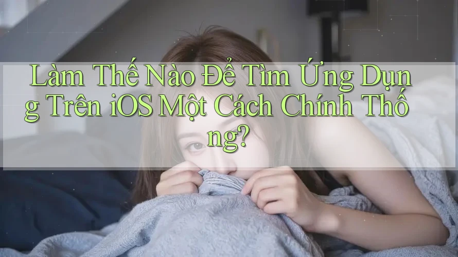 Làm Thế Nào Để Tìm Ứng Dụng Trên iOS Một Cách Chính Thống?