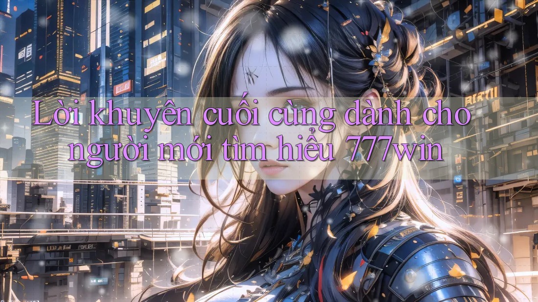 Lời khuyên cuối cùng dành cho người mới tìm hiểu 777win