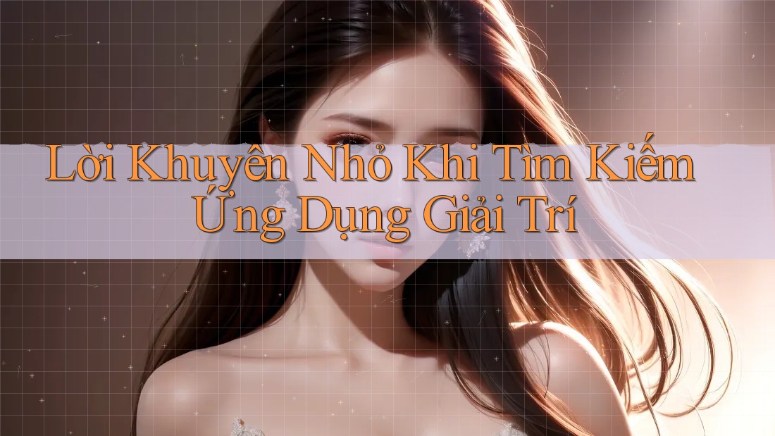 Lời Khuyên Nhỏ Khi Tìm Kiếm Ứng Dụng Giải Trí