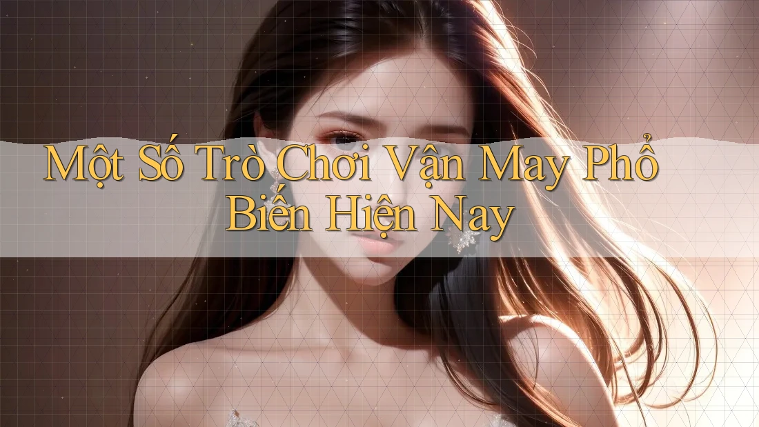 Một Số Trò Chơi Vận May Phổ Biến Hiện Nay