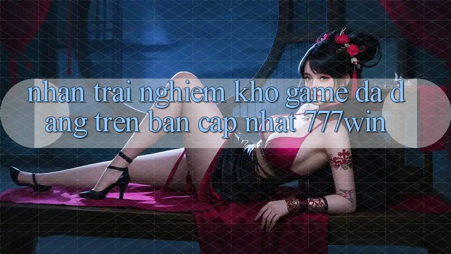 Nhận trải nghiệm Kho Game Đa Dạng Trên Bản Cập Nhật 777win