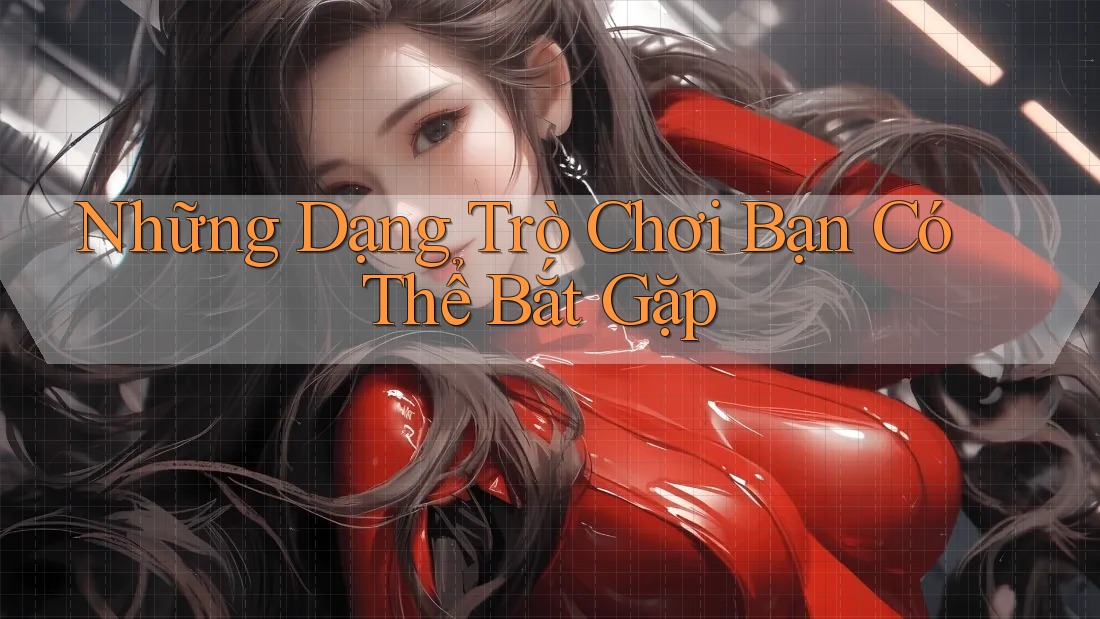 Những Dạng Trò Chơi Bạn Có Thể Bắt Gặp