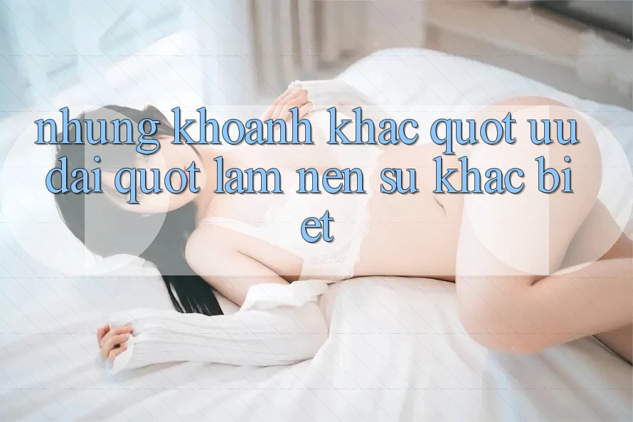 Những Khoảnh Khắc " Ưu Đãi" Làm Nên Sự Khác Biệt