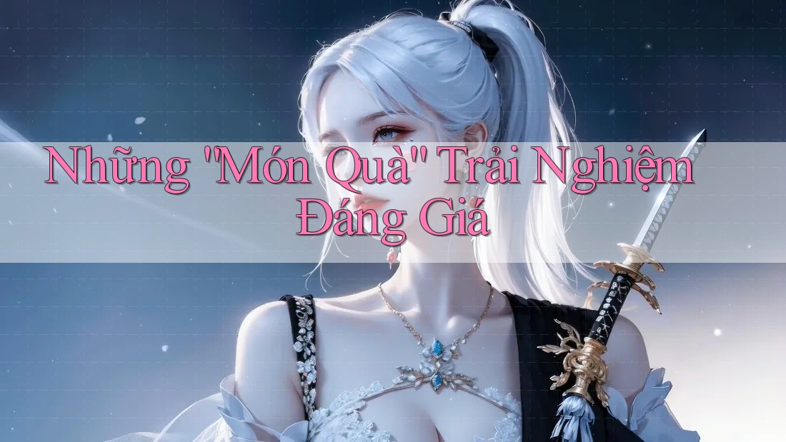 Những “Món Quà” Trải Nghiệm Đáng Giá
