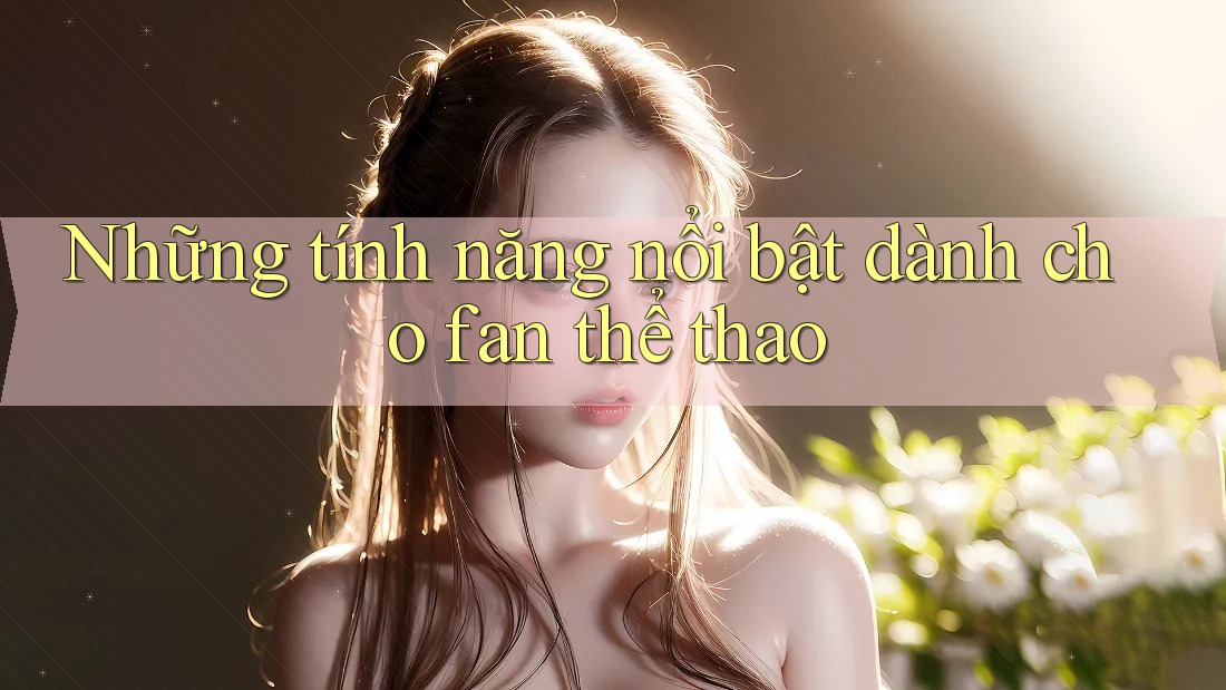 Những tính năng nổi bật dành cho fan thể thao