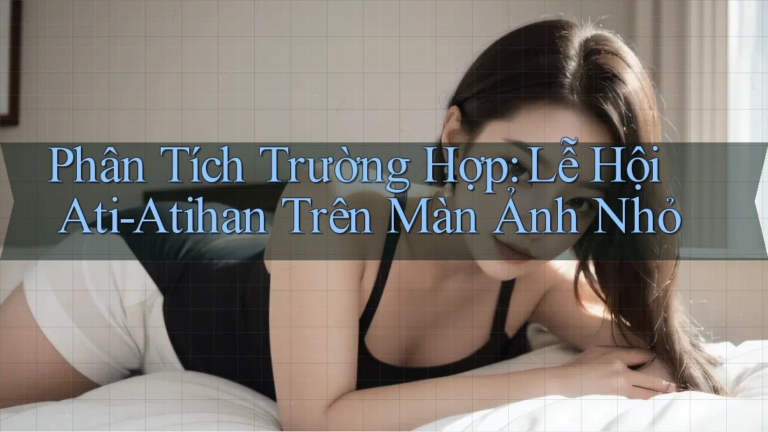 Phân Tích Trường Hợp: Lễ Hội Ati-Atihan Trên Màn Ảnh Nhỏ