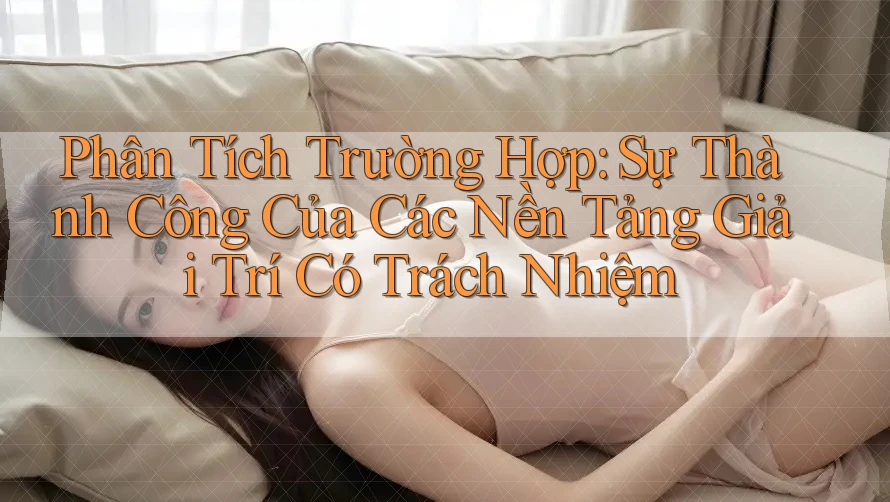 Phân Tích Trường Hợp: Sự Thành Công Của Các Nền Tảng Giải Trí Có Trách Nhiệm