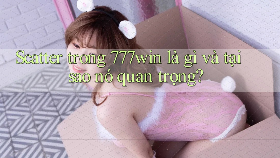Scatter trong 777win là gì và tại sao nó quan trọng?