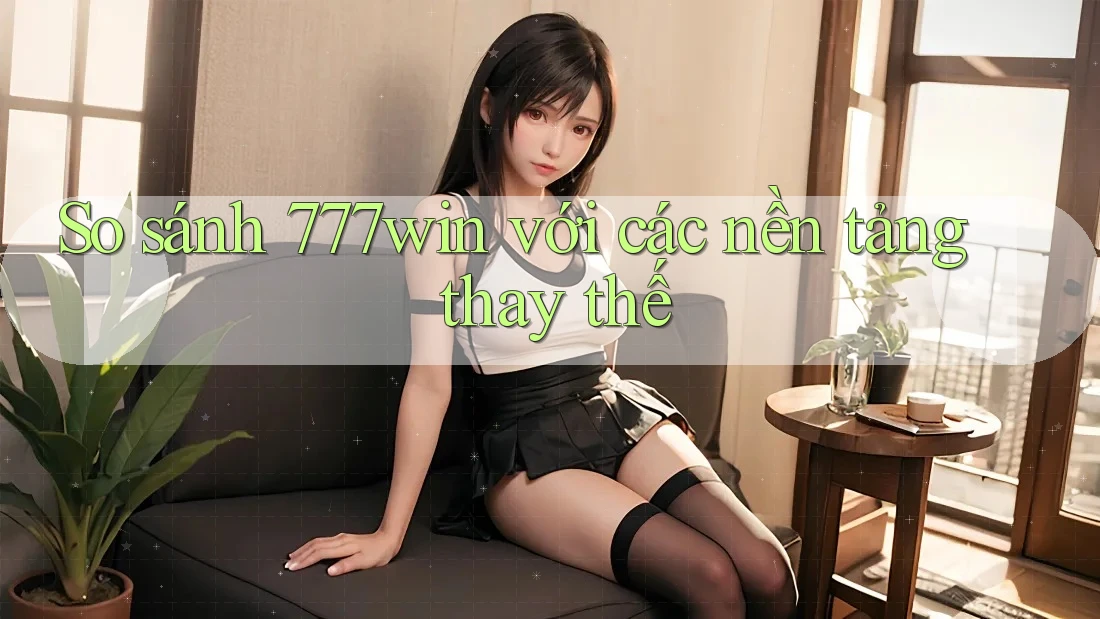 So sánh 777win với các nền tảng thay thế