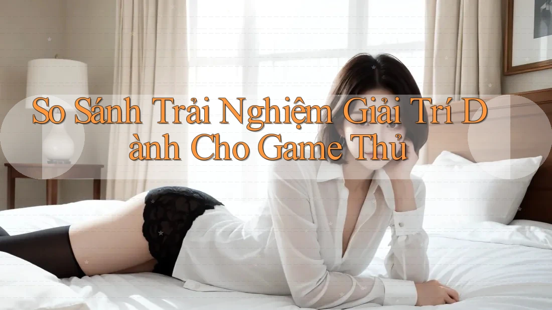 So Sánh Trải Nghiệm Giải Trí Dành Cho Game Thủ