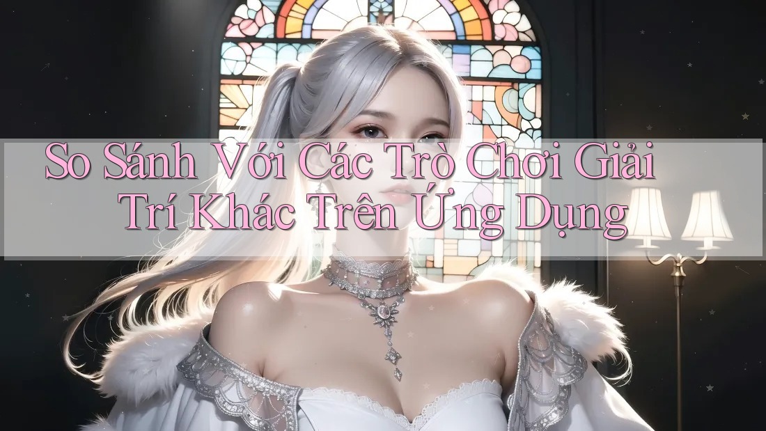 So Sánh Với Các Trò Chơi Giải Trí Khác Trên Ứng Dụng