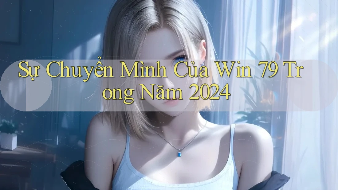 Sự Chuyển Mình Của Win 79 Trong Năm 2024