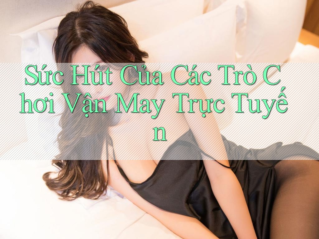 Sức Hút Của Các Trò Chơi Vận May Trực Tuyến