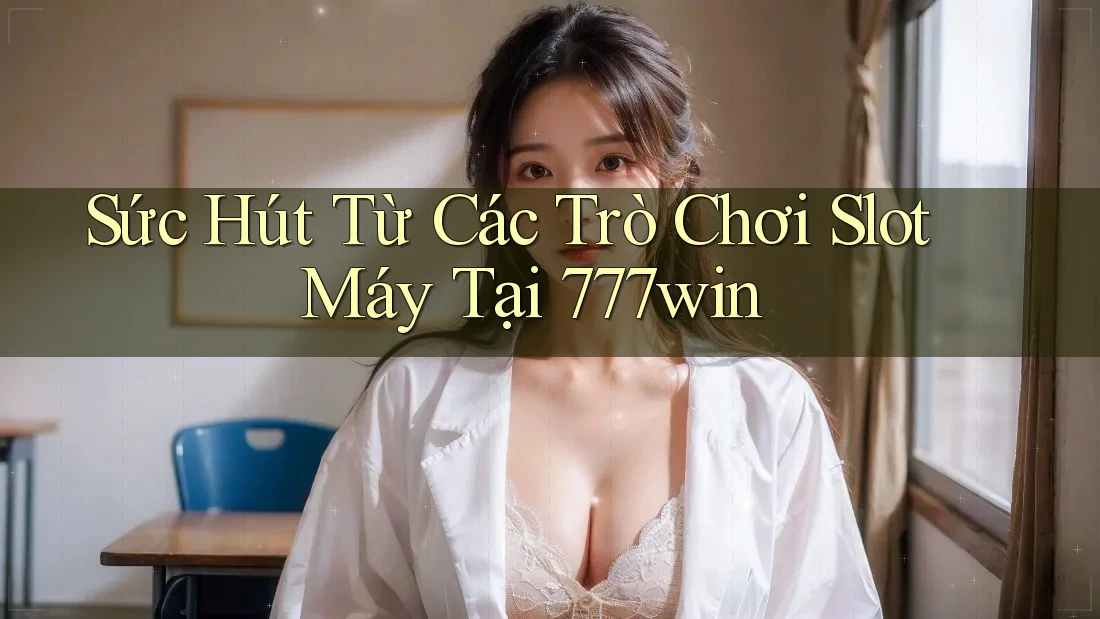 Sức Hút Từ Các Trò Chơi Slot Máy Tại 777win