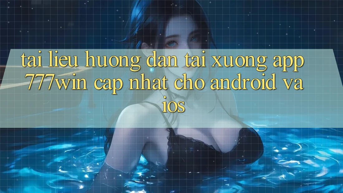 Tài liệu hướng dẫn Tải xuống App 777win Cập Nhật Cho Android và iOS