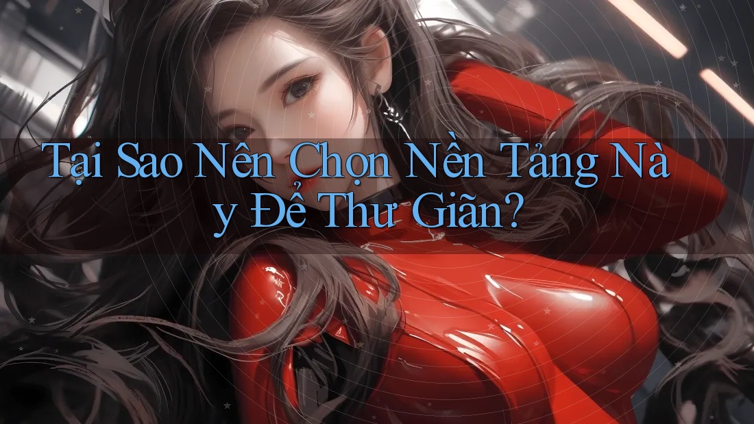 Tại Sao Nên Chọn Nền Tảng Này Để Thư Giãn?
