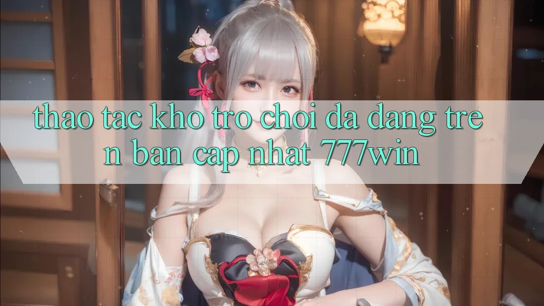 Thao tác Kho Trò chơi Đa Dạng Trên Bản Cập Nhật 777win