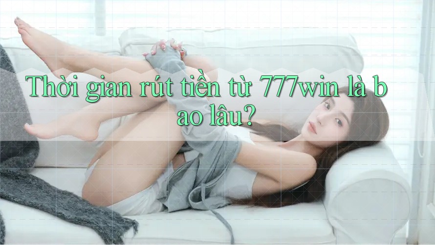 Thời gian rút tiền từ 777win là bao lâu? Thời gian rút tiền từ 777win là bao lâu?