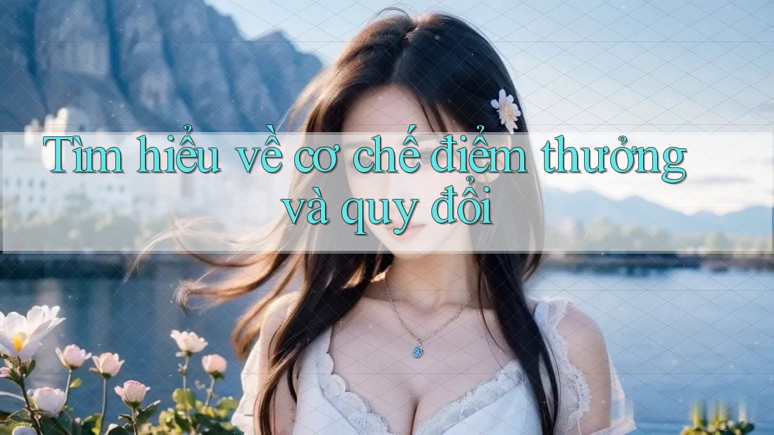 Tìm hiểu về cơ chế điểm thưởng và quy đổi