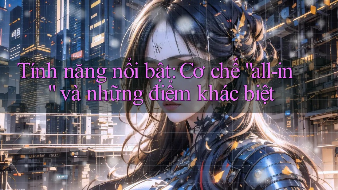 Tính năng nổi bật: Cơ chế “all-in” và những điểm khác biệt