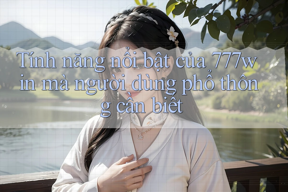 Tính năng nổi bật của 777win mà người dùng phổ thông cần biết
