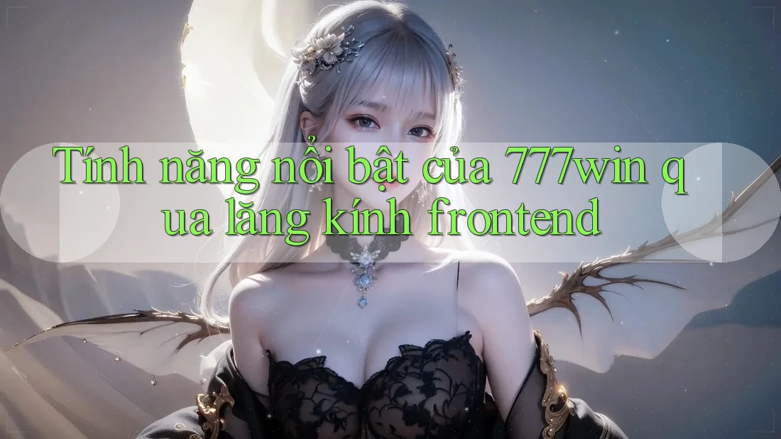 Tính năng nổi bật của 777win qua lăng kính frontend