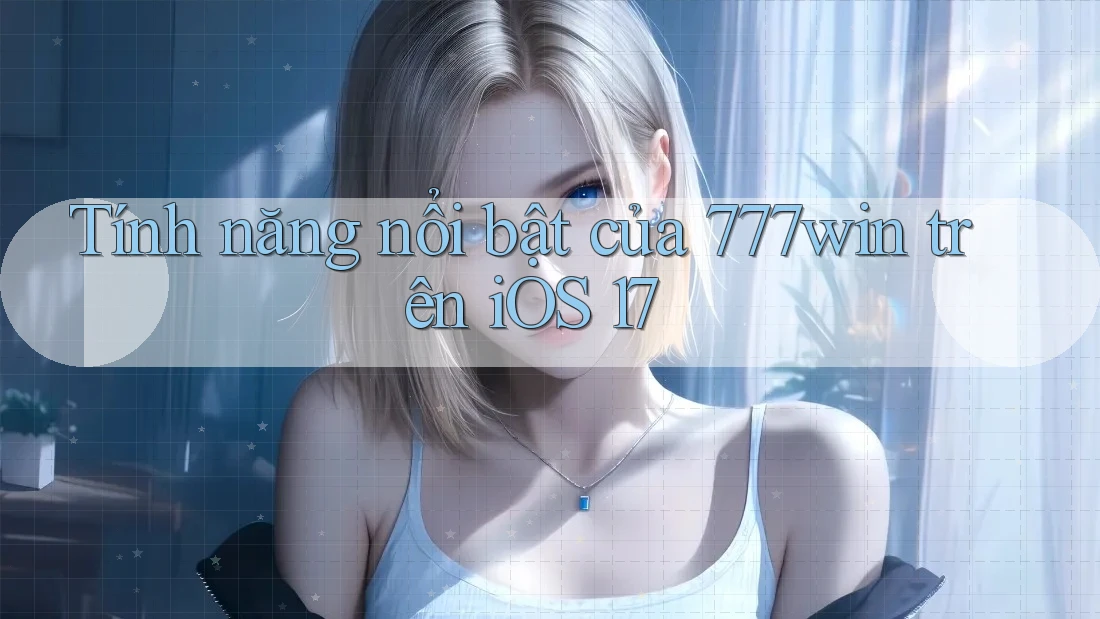 Tính năng nổi bật của 777win trên iOS 17