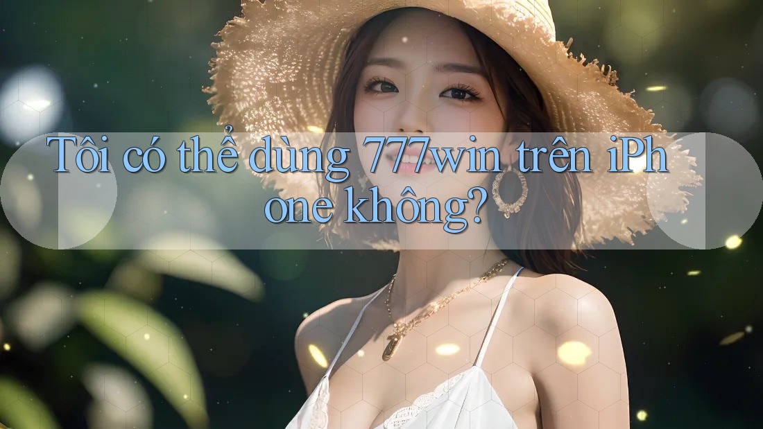Tôi có thể dùng 777win trên iPhone không?