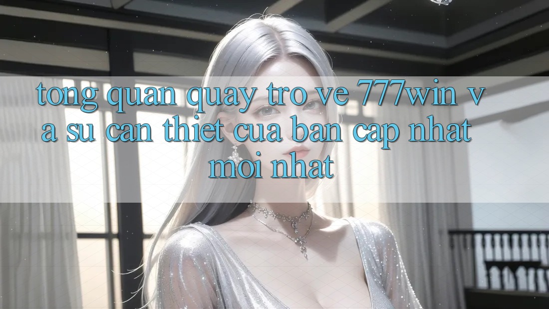 Tổng Quan Quay trở về 777win Và Sự Cần Thiết Của Bản Cập Nhật Mới nhất