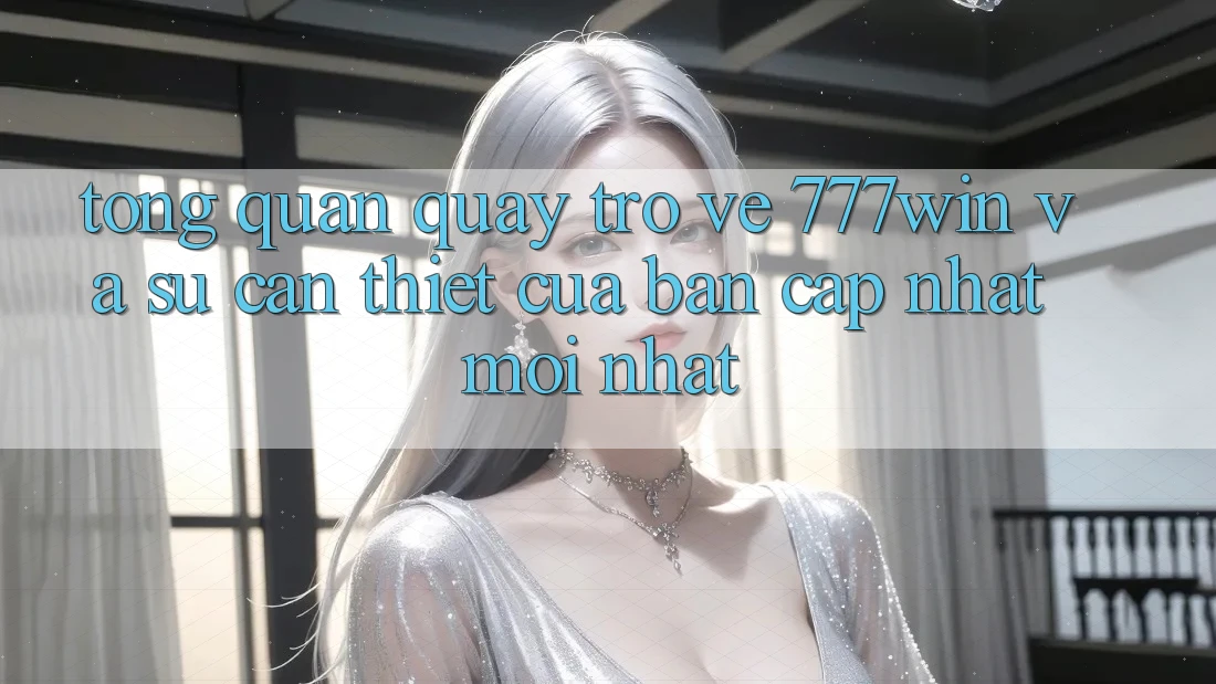 Tổng Quan Quay trở về 777win Và Sự Cần Thiết Của Bản Cập Nhật Mới nhất