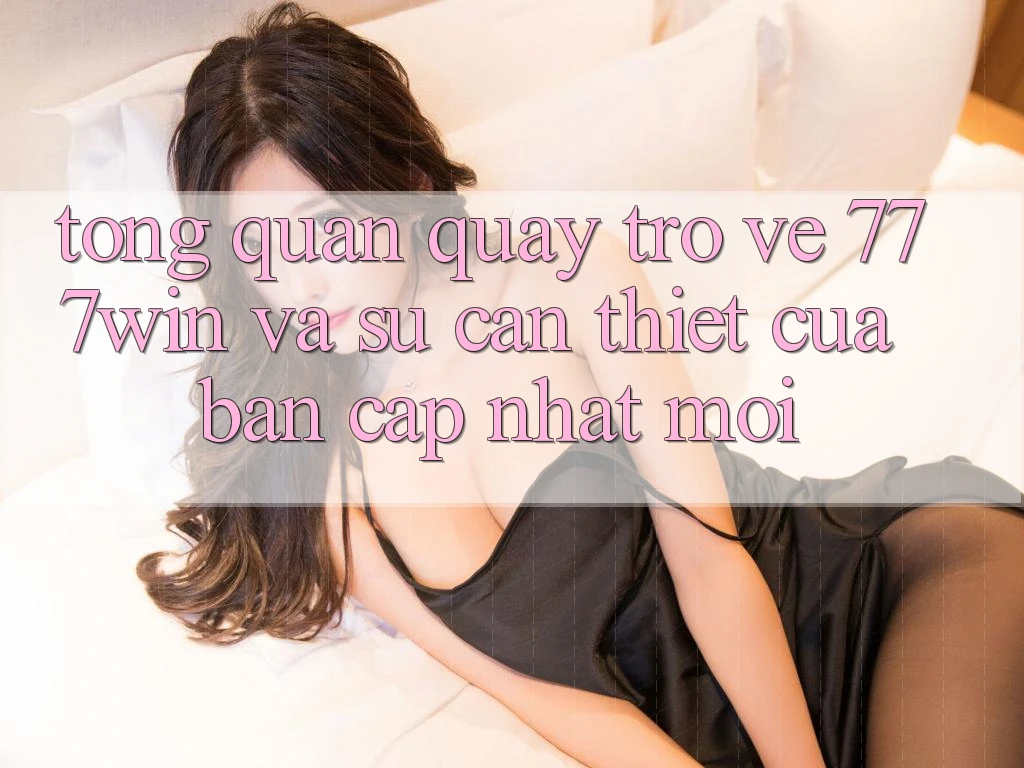 Tổng Quan Quay trở về 777win Và Sự Cần Thiết Của Bản Cập Nhật Mới